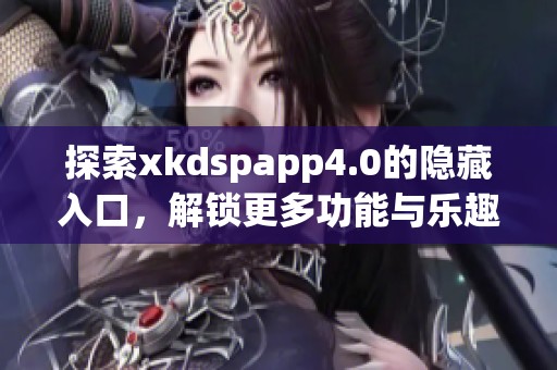 探索xkdspapp4.0的隐藏入口，解锁更多功能与乐趣