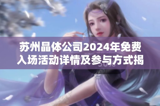 苏州晶体公司2024年免费入场活动详情及参与方式揭秘