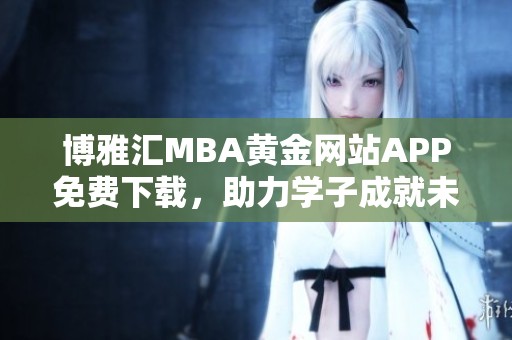 博雅汇MBA黄金网站APP免费下载，助力学子成就未来梦想