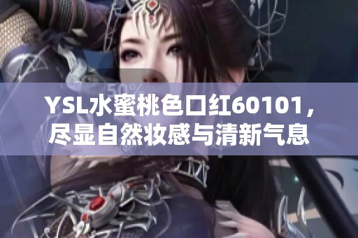 YSL水蜜桃色口红60101，尽显自然妆感与清新气息