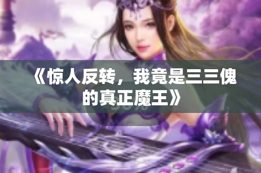 《惊人反转，我竟是三三傀的真正魔王》