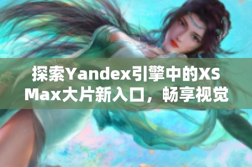 探索Yandex引擎中的XSMax大片新入口，畅享视觉盛宴