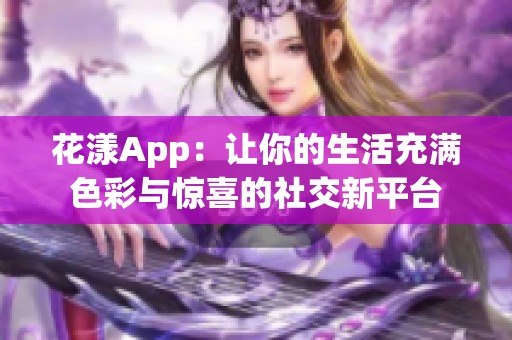 花漾App：让你的生活充满色彩与惊喜的社交新平台