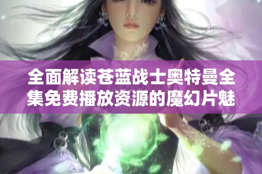 全面解读苍蓝战士奥特曼全集免费播放资源的魔幻片魅力