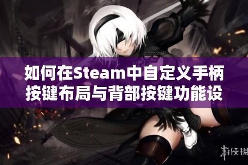 如何在Steam中自定义手柄按键布局与背部按键功能设置