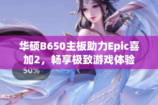 华硕B650主板助力Epic喜加2，畅享极致游戏体验