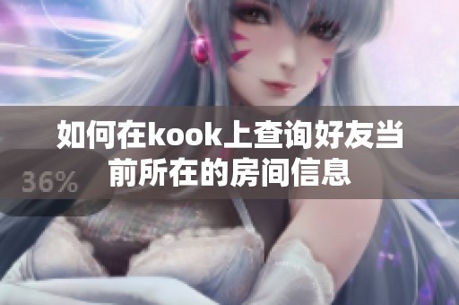 如何在kook上查询好友当前所在的房间信息