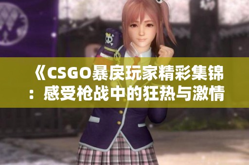 《CSGO暴戾玩家精彩集锦：感受枪战中的狂热与激情》