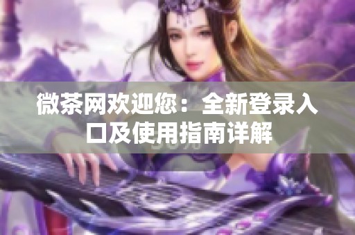 微茶网欢迎您：全新登录入口及使用指南详解