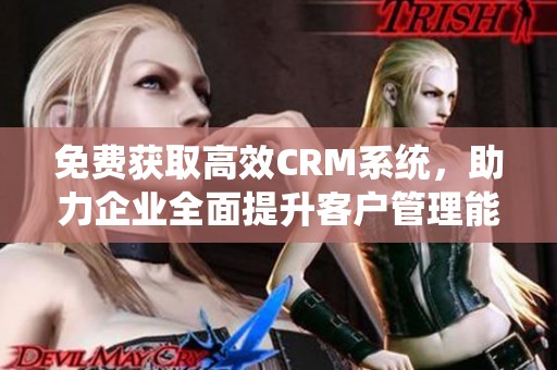 免费获取高效CRM系统，助力企业全面提升客户管理能力