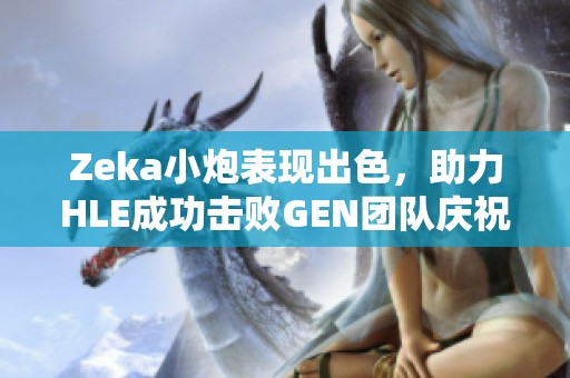 Zeka小炮表现出色，助力HLE成功击败GEN团队庆祝13周年