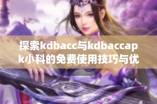 探索kdbacc与kdbaccapk小科的免费使用技巧与优势