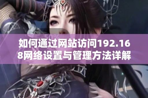 如何通过网站访问192.168网络设置与管理方法详解