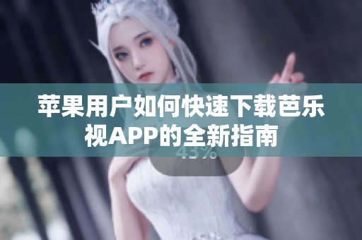 苹果用户如何快速下载芭乐视APP的全新指南