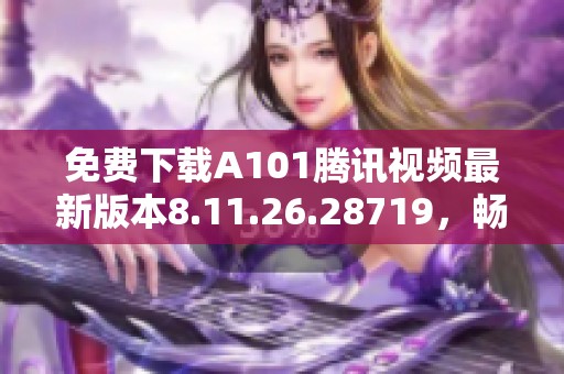 免费下载A101腾讯视频最新版本8.11.26.28719，畅享精彩内容