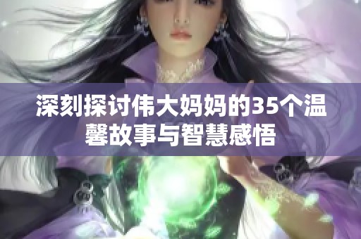 深刻探讨伟大妈妈的35个温馨故事与智慧感悟