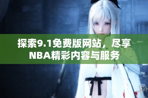 探索9.1免费版网站，尽享NBA精彩内容与服务