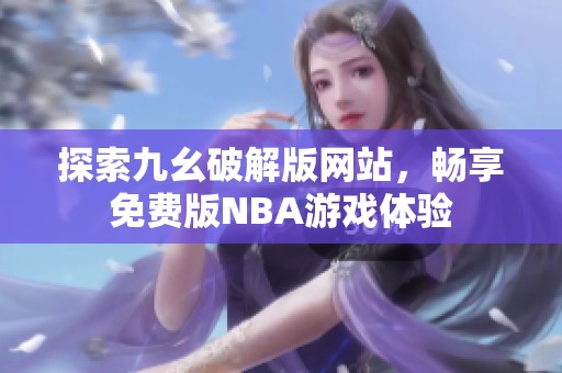 探索九幺破解版网站，畅享免费版NBA游戏体验