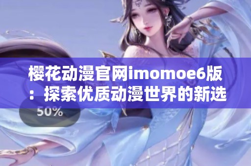 樱花动漫官网imomoe6版：探索优质动漫世界的新选择