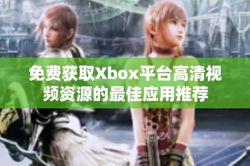 免费获取Xbox平台高清视频资源的最佳应用推荐