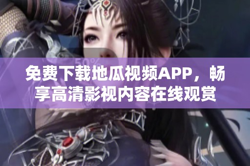 免费下载地瓜视频APP，畅享高清影视内容在线观赏