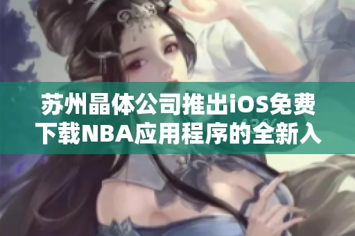 苏州晶体公司推出iOS免费下载NBA应用程序的全新入口