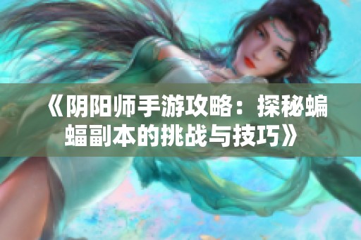 《阴阳师手游攻略：探秘蝙蝠副本的挑战与技巧》