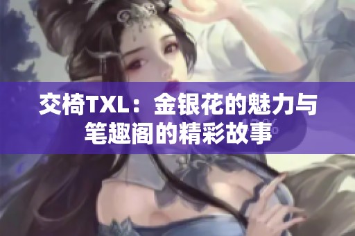 交椅TXL：金银花的魅力与笔趣阁的精彩故事