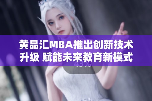 黄品汇MBA推出创新技术升级 赋能未来教育新模式