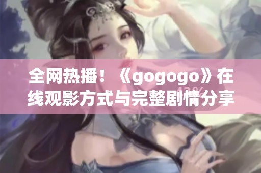 全网热播！《gogogo》在线观影方式与完整剧情分享