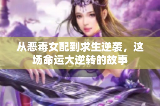 从恶毒女配到求生逆袭，这场命运大逆转的故事