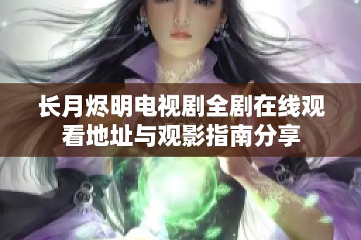 长月烬明电视剧全剧在线观看地址与观影指南分享