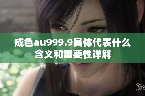 成色au999.9具体代表什么含义和重要性详解