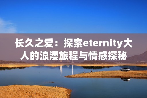 长久之爱：探索eternity大人的浪漫旅程与情感探秘