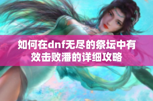 如何在dnf无尽的祭坛中有效击败潘的详细攻略