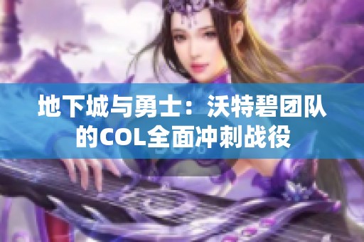 地下城与勇士：沃特碧团队的COL全面冲刺战役