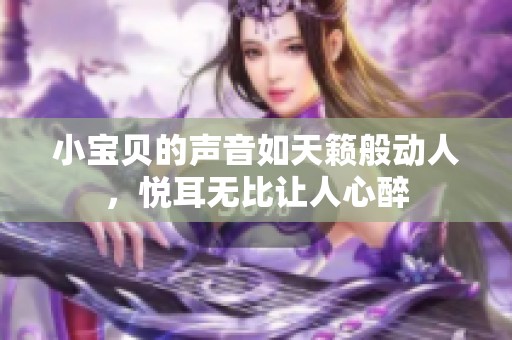 小宝贝的声音如天籁般动人，悦耳无比让人心醉