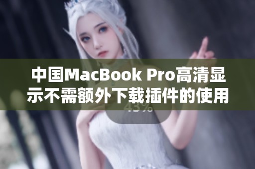 中国MacBook Pro高清显示不需额外下载插件的使用指南