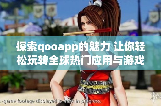 探索qooapp的魅力 让你轻松玩转全球热门应用与游戏