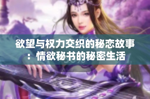 欲望与权力交织的秘恋故事：情欲秘书的秘密生活