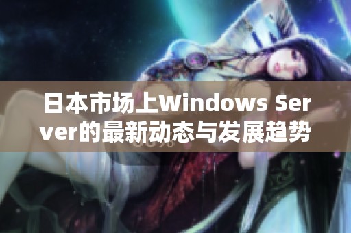 日本市场上Windows Server的最新动态与发展趋势分析