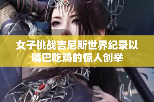 女子挑战吉尼斯世界纪录以嘴巴吃鸡的惊人创举