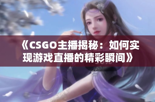 《CSGO主播揭秘：如何实现游戏直播的精彩瞬间》