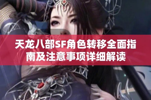 天龙八部SF角色转移全面指南及注意事项详细解读