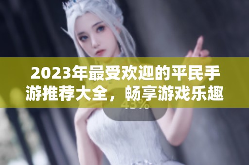 2023年最受欢迎的平民手游推荐大全，畅享游戏乐趣