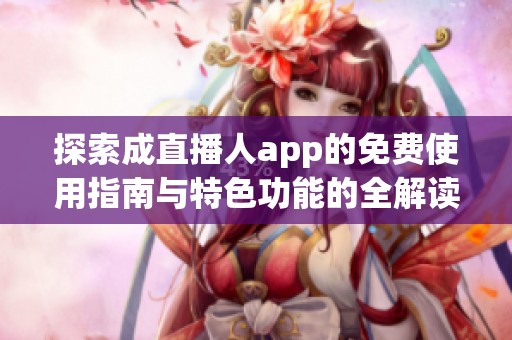 探索成直播人app的免费使用指南与特色功能的全解读