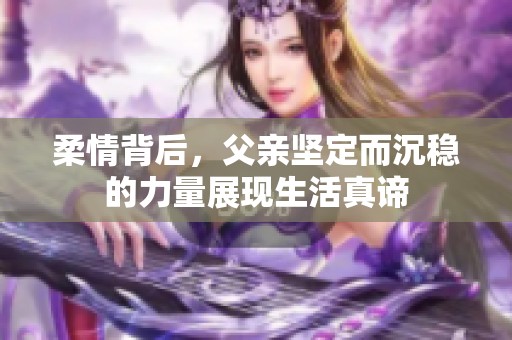 柔情背后，父亲坚定而沉稳的力量展现生活真谛