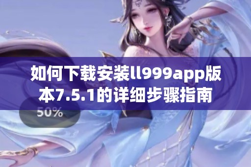 如何下载安装ll999app版本7.5.1的详细步骤指南