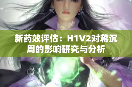 新药效评估：H1V2对蒋沉周的影响研究与分析