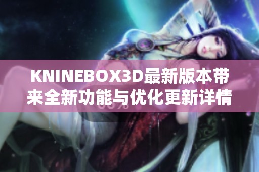 KNINEBOX3D最新版本带来全新功能与优化更新详情